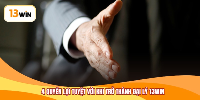 4 quyền lợi tuyệt vời khi trở thành đại lý 13WIN
