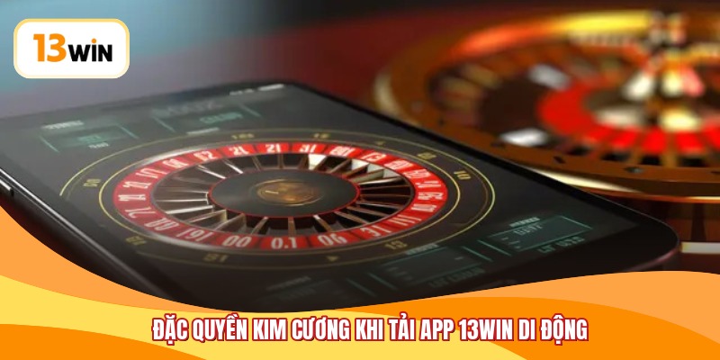 Đặc quyền kim cương khi tải app 13WIN di động